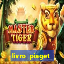 livro piaget desenvolvimento infantil pdf